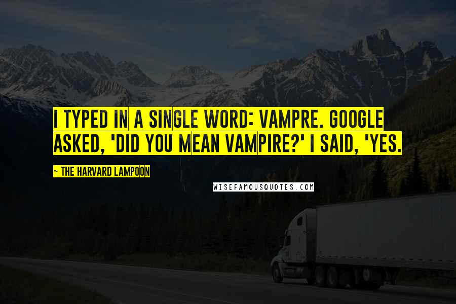 The Harvard Lampoon Quotes: I typed in a single word: Vampre. Google asked, 'Did you mean vampire?' I said, 'Yes.