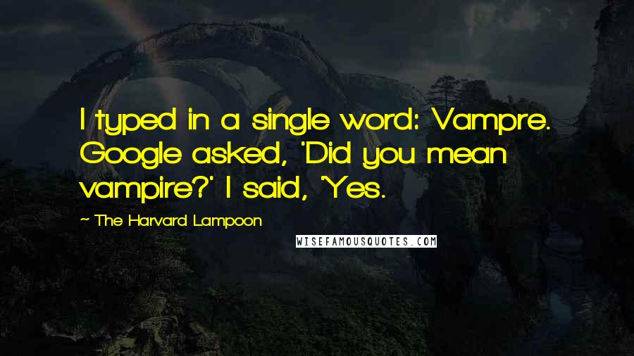 The Harvard Lampoon Quotes: I typed in a single word: Vampre. Google asked, 'Did you mean vampire?' I said, 'Yes.