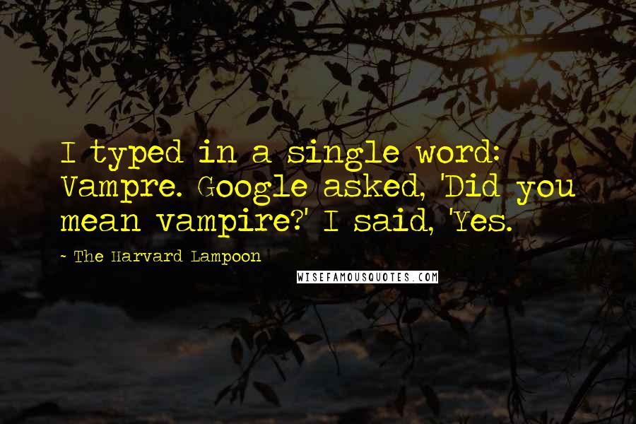 The Harvard Lampoon Quotes: I typed in a single word: Vampre. Google asked, 'Did you mean vampire?' I said, 'Yes.