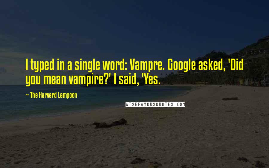 The Harvard Lampoon Quotes: I typed in a single word: Vampre. Google asked, 'Did you mean vampire?' I said, 'Yes.