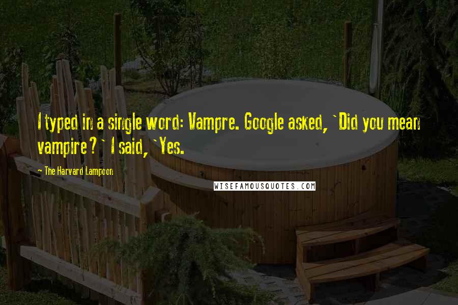 The Harvard Lampoon Quotes: I typed in a single word: Vampre. Google asked, 'Did you mean vampire?' I said, 'Yes.