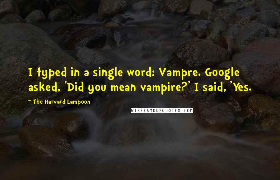 The Harvard Lampoon Quotes: I typed in a single word: Vampre. Google asked, 'Did you mean vampire?' I said, 'Yes.