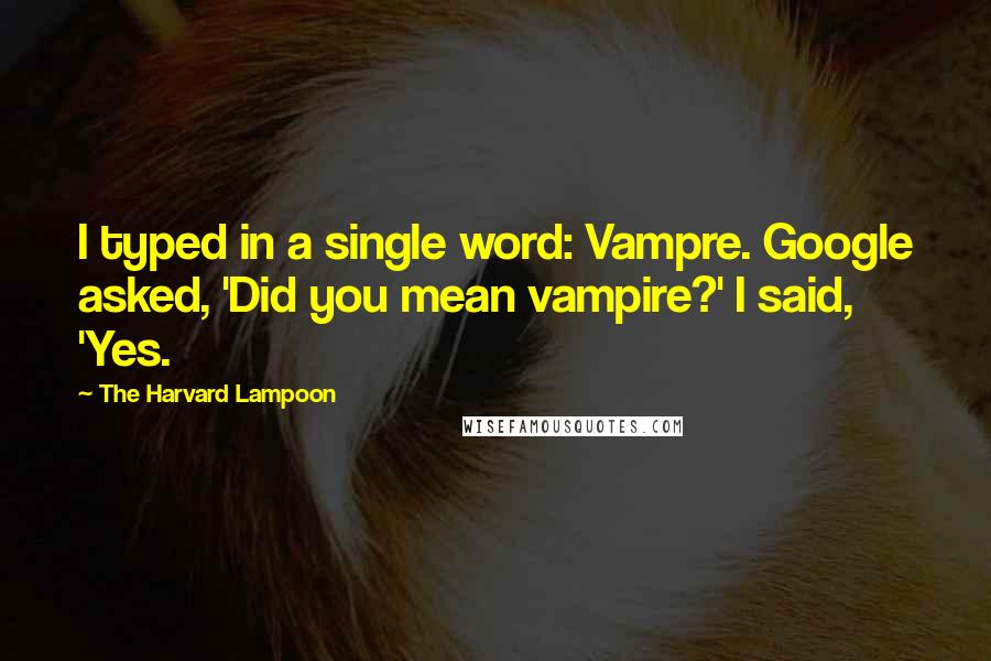 The Harvard Lampoon Quotes: I typed in a single word: Vampre. Google asked, 'Did you mean vampire?' I said, 'Yes.