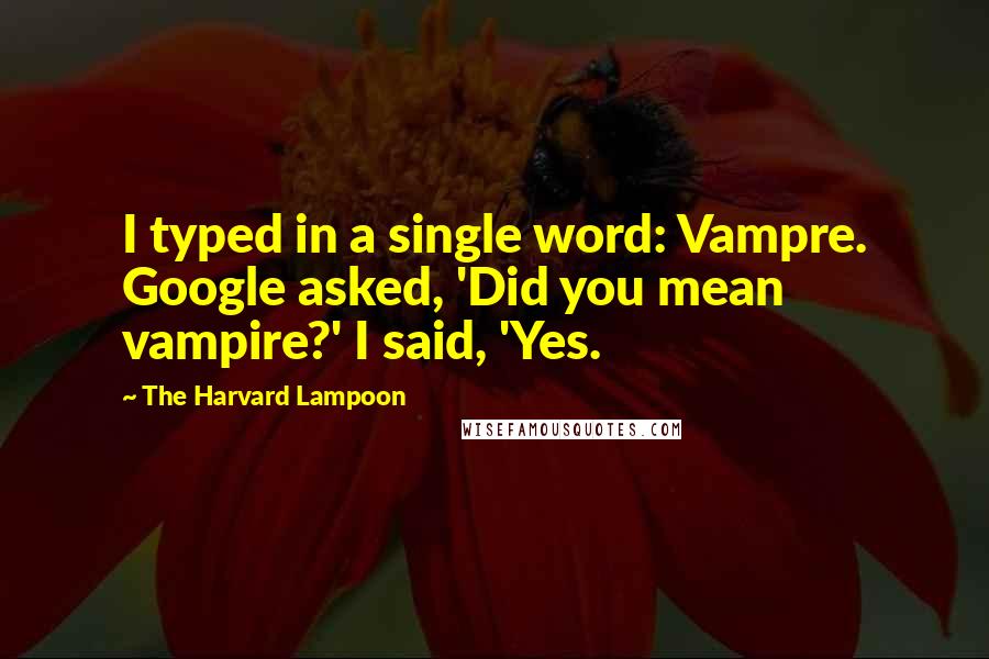 The Harvard Lampoon Quotes: I typed in a single word: Vampre. Google asked, 'Did you mean vampire?' I said, 'Yes.