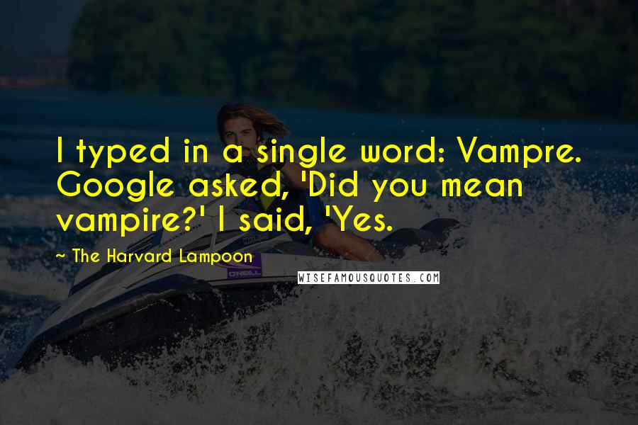 The Harvard Lampoon Quotes: I typed in a single word: Vampre. Google asked, 'Did you mean vampire?' I said, 'Yes.