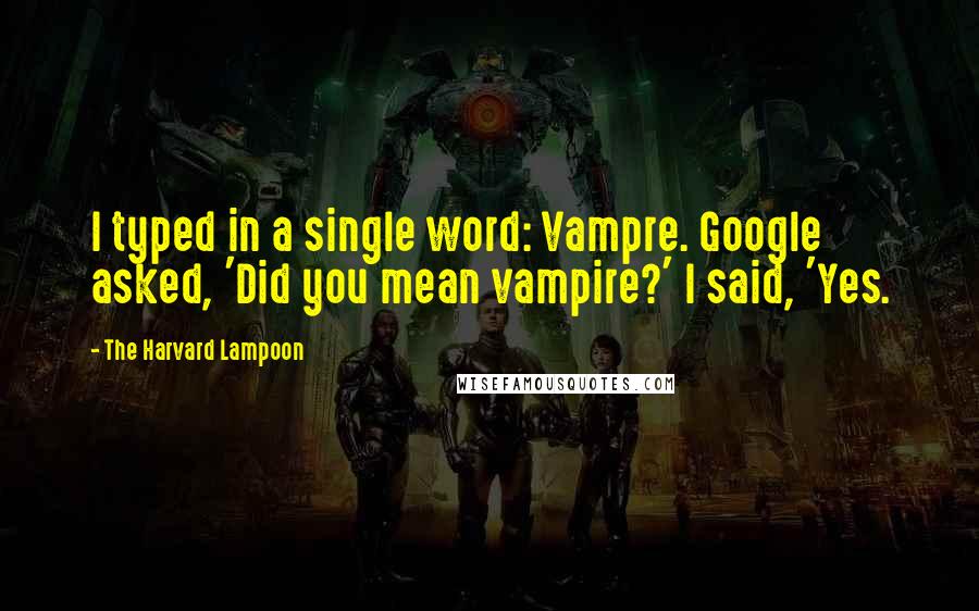 The Harvard Lampoon Quotes: I typed in a single word: Vampre. Google asked, 'Did you mean vampire?' I said, 'Yes.