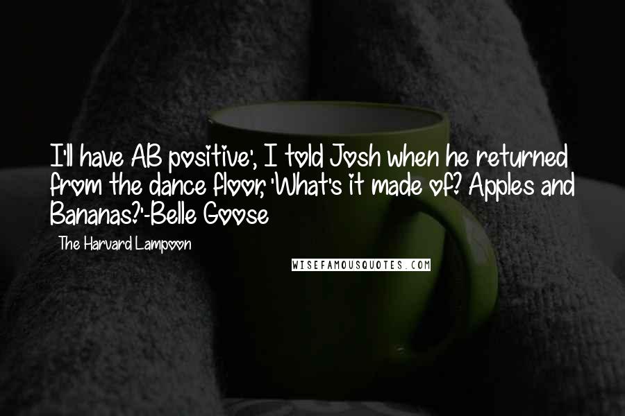 The Harvard Lampoon Quotes: I'll have AB positive', I told Josh when he returned from the dance floor, 'What's it made of? Apples and Bananas?'-Belle Goose