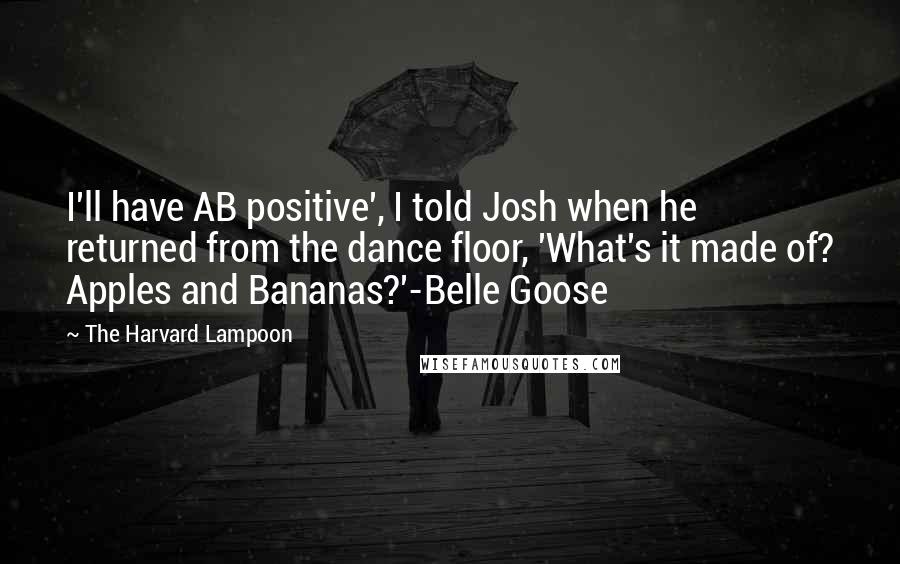 The Harvard Lampoon Quotes: I'll have AB positive', I told Josh when he returned from the dance floor, 'What's it made of? Apples and Bananas?'-Belle Goose