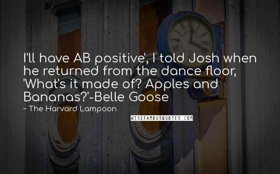 The Harvard Lampoon Quotes: I'll have AB positive', I told Josh when he returned from the dance floor, 'What's it made of? Apples and Bananas?'-Belle Goose
