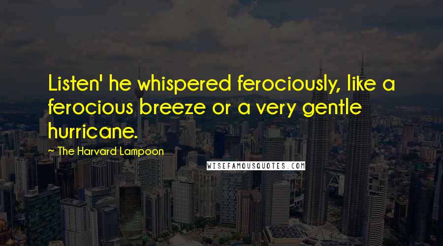 The Harvard Lampoon Quotes: Listen' he whispered ferociously, like a ferocious breeze or a very gentle hurricane.