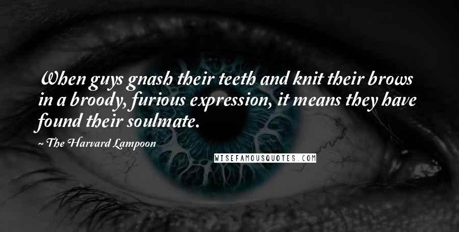 The Harvard Lampoon Quotes: When guys gnash their teeth and knit their brows in a broody, furious expression, it means they have found their soulmate.