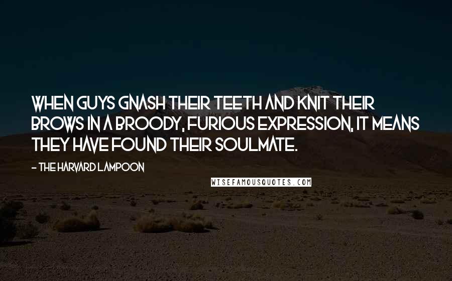 The Harvard Lampoon Quotes: When guys gnash their teeth and knit their brows in a broody, furious expression, it means they have found their soulmate.