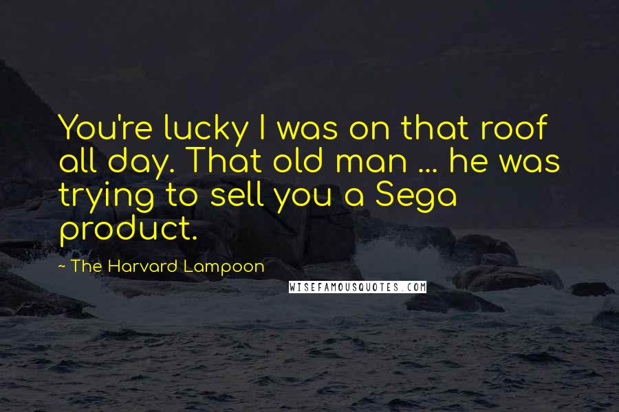 The Harvard Lampoon Quotes: You're lucky I was on that roof all day. That old man ... he was trying to sell you a Sega product.