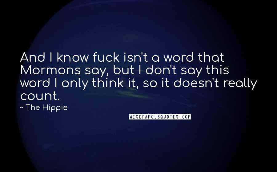 The Hippie Quotes: And I know fuck isn't a word that Mormons say, but I don't say this word I only think it, so it doesn't really count.