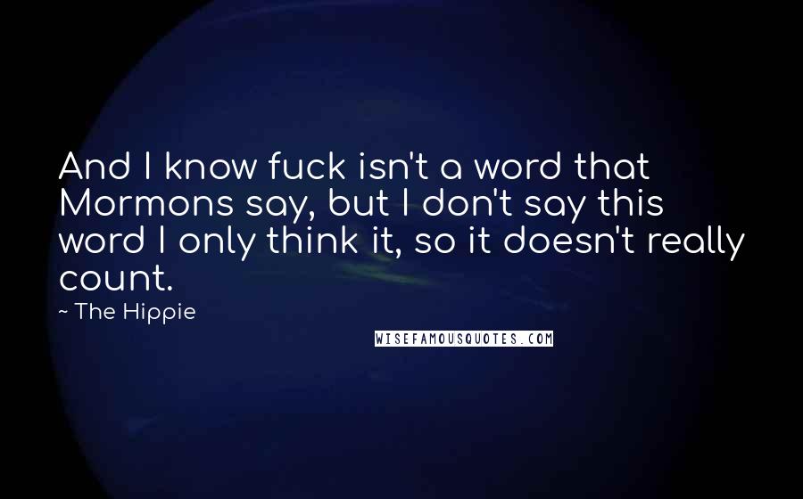 The Hippie Quotes: And I know fuck isn't a word that Mormons say, but I don't say this word I only think it, so it doesn't really count.