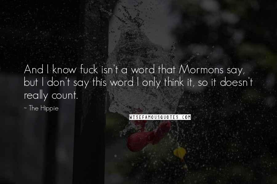 The Hippie Quotes: And I know fuck isn't a word that Mormons say, but I don't say this word I only think it, so it doesn't really count.