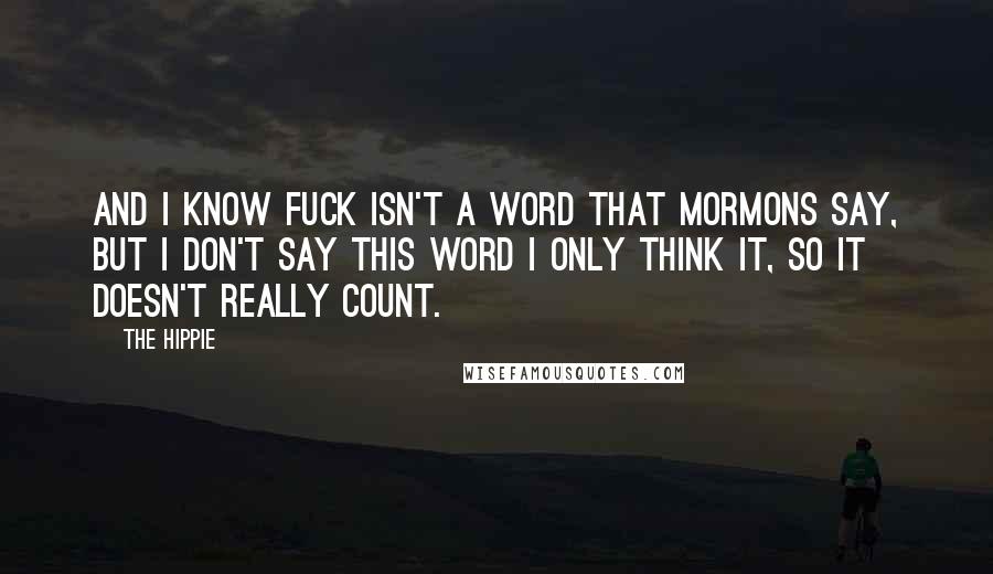 The Hippie Quotes: And I know fuck isn't a word that Mormons say, but I don't say this word I only think it, so it doesn't really count.