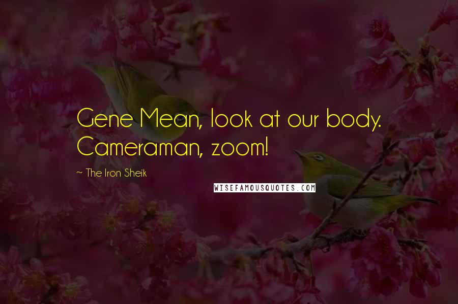 The Iron Sheik Quotes: Gene Mean, look at our body. Cameraman, zoom!