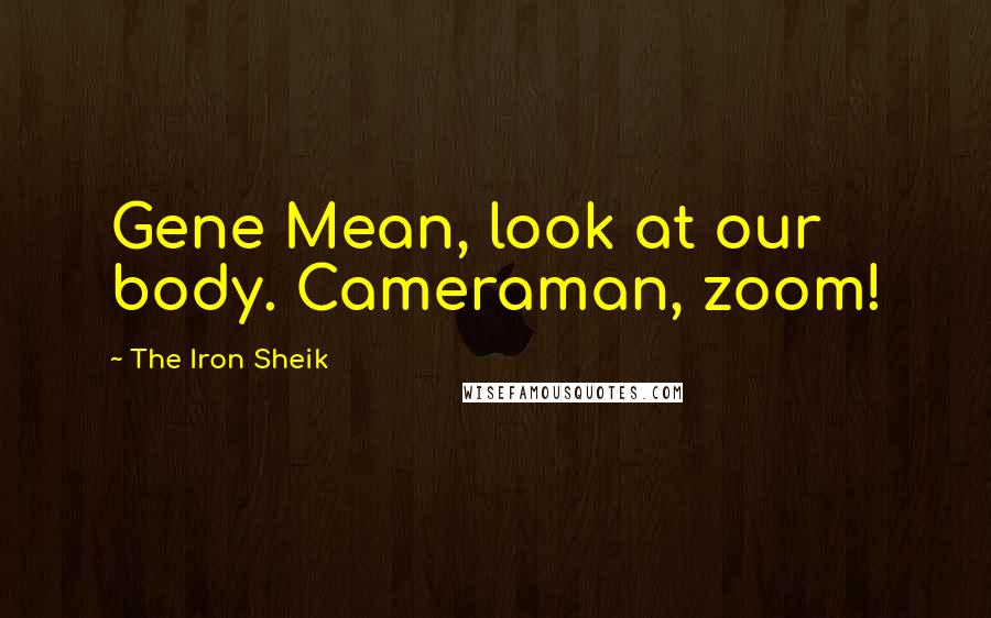 The Iron Sheik Quotes: Gene Mean, look at our body. Cameraman, zoom!