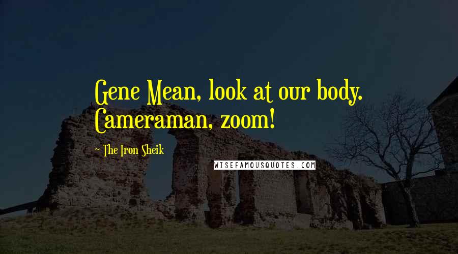 The Iron Sheik Quotes: Gene Mean, look at our body. Cameraman, zoom!