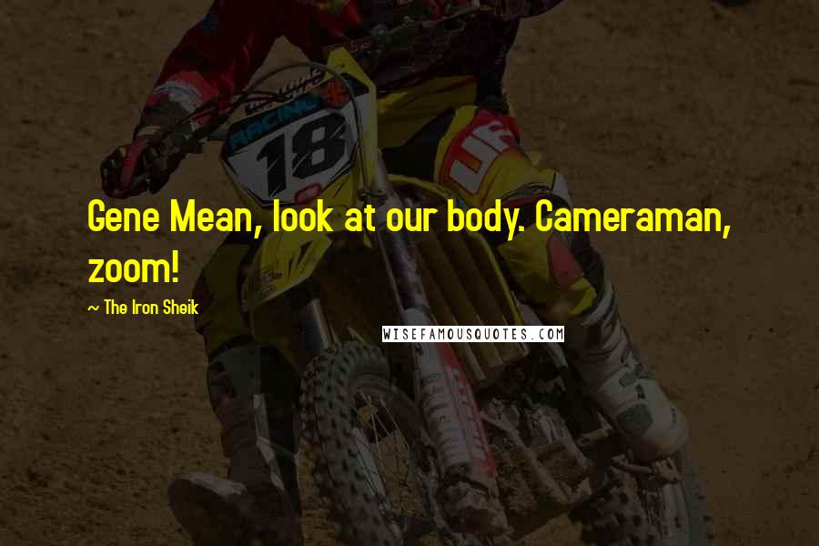 The Iron Sheik Quotes: Gene Mean, look at our body. Cameraman, zoom!