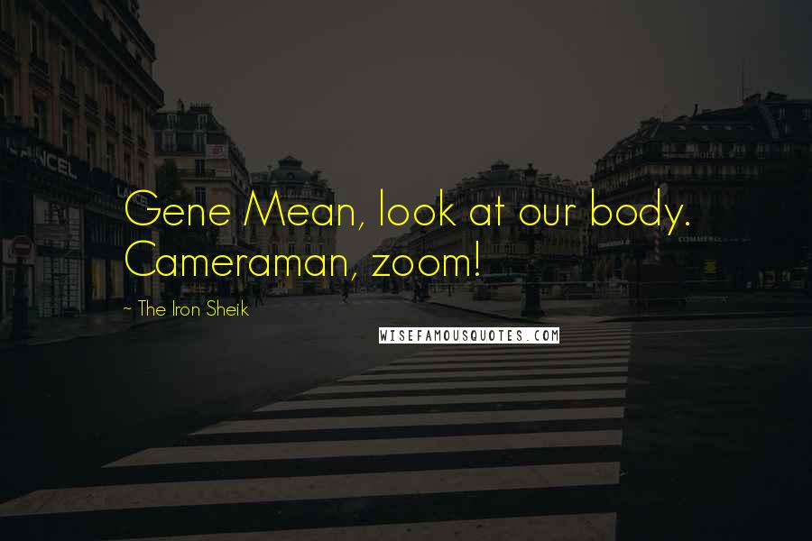 The Iron Sheik Quotes: Gene Mean, look at our body. Cameraman, zoom!