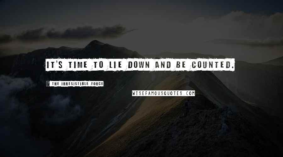 The Irresistible Force Quotes: It's time to lie down and be counted.