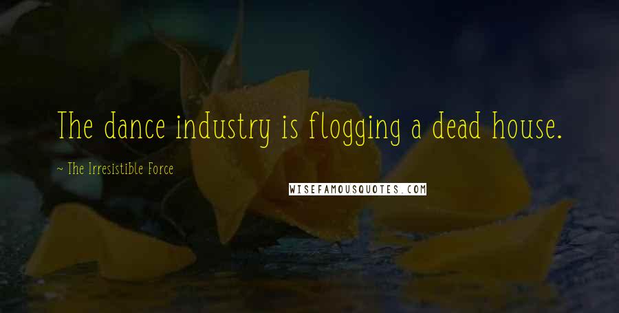 The Irresistible Force Quotes: The dance industry is flogging a dead house.