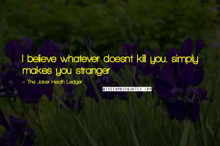 The Joker Heath Ledger Quotes: I believe whatever doesn't kill you, simply makes you stranger.