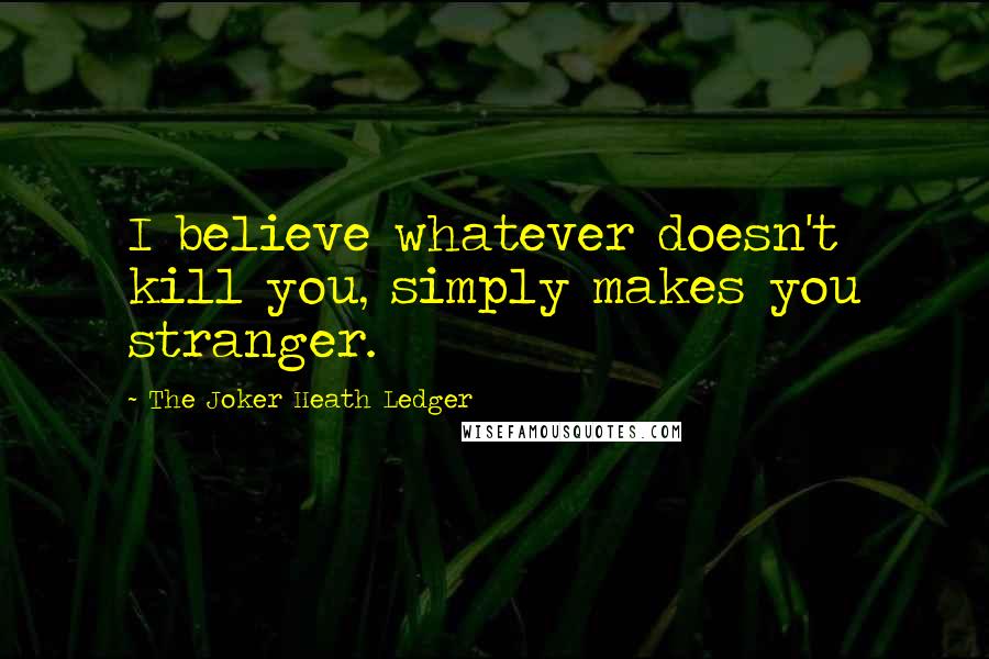 The Joker Heath Ledger Quotes: I believe whatever doesn't kill you, simply makes you stranger.