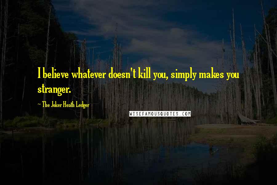 The Joker Heath Ledger Quotes: I believe whatever doesn't kill you, simply makes you stranger.