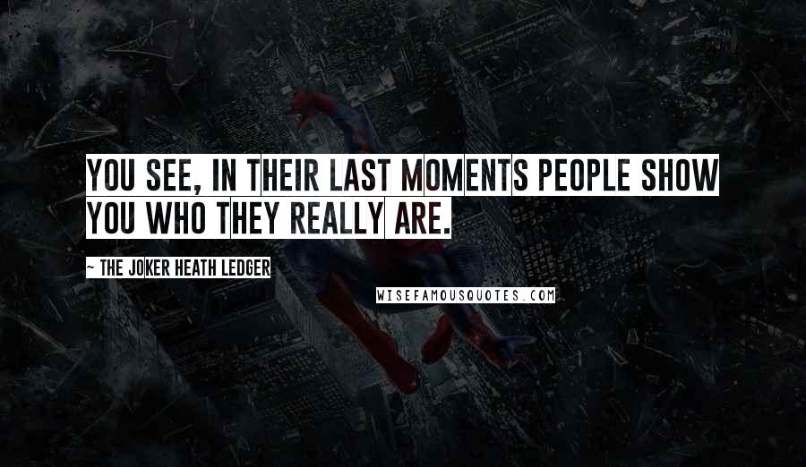 The Joker Heath Ledger Quotes: You see, in their last moments people show you who they really are.