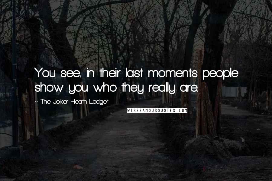 The Joker Heath Ledger Quotes: You see, in their last moments people show you who they really are.