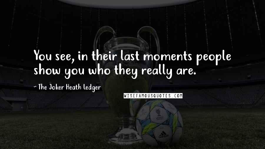 The Joker Heath Ledger Quotes: You see, in their last moments people show you who they really are.