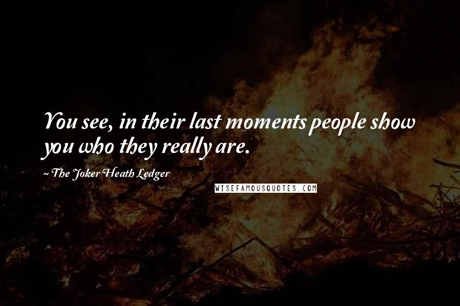 The Joker Heath Ledger Quotes: You see, in their last moments people show you who they really are.