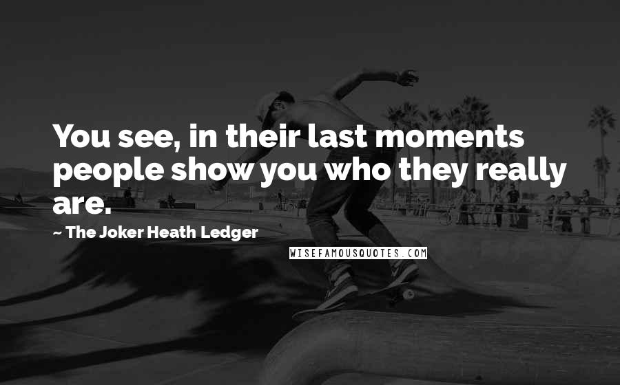 The Joker Heath Ledger Quotes: You see, in their last moments people show you who they really are.