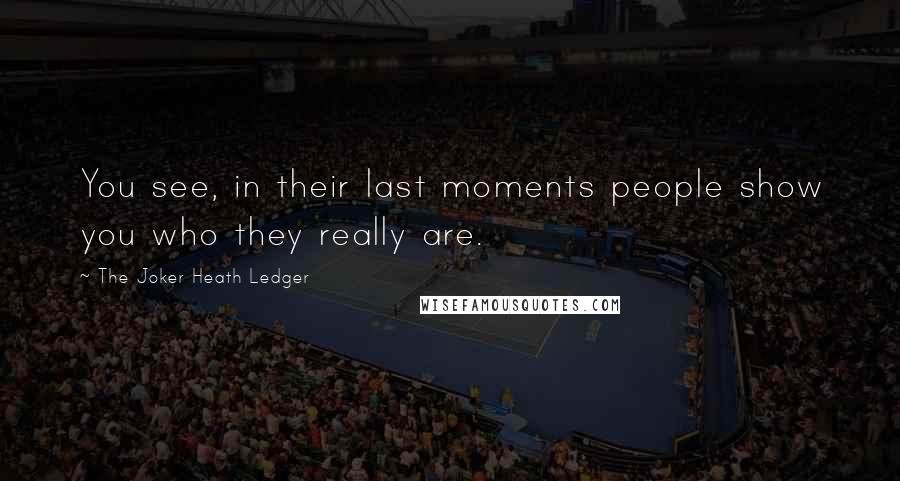 The Joker Heath Ledger Quotes: You see, in their last moments people show you who they really are.