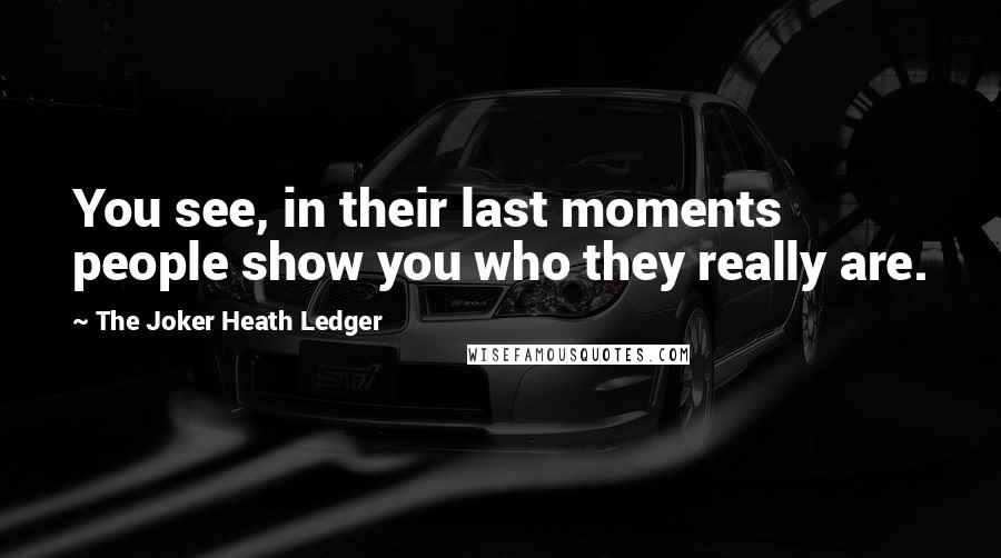 The Joker Heath Ledger Quotes: You see, in their last moments people show you who they really are.