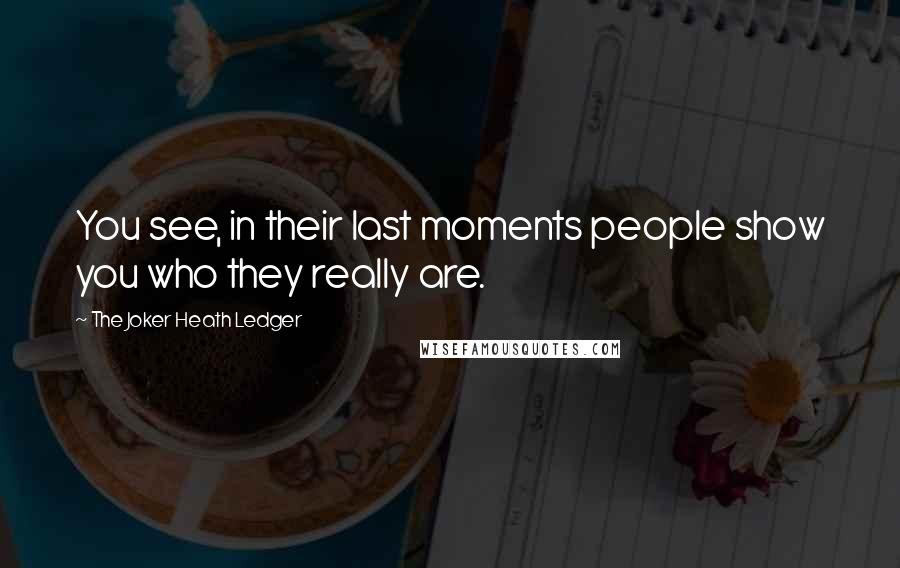 The Joker Heath Ledger Quotes: You see, in their last moments people show you who they really are.