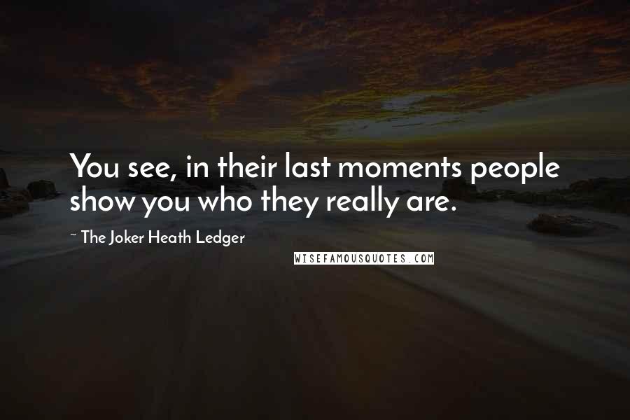 The Joker Heath Ledger Quotes: You see, in their last moments people show you who they really are.