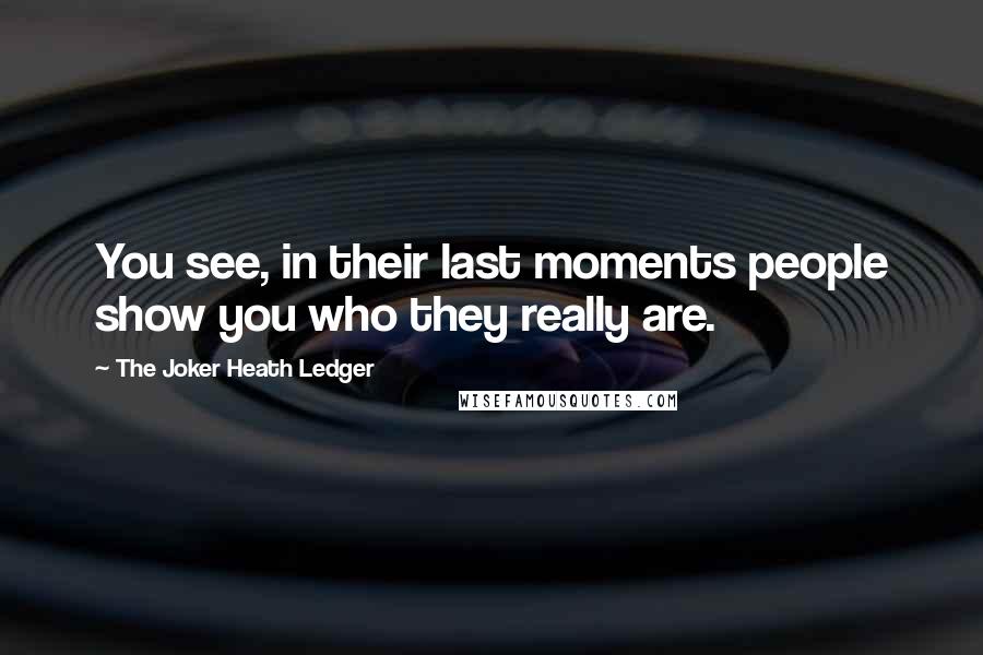 The Joker Heath Ledger Quotes: You see, in their last moments people show you who they really are.