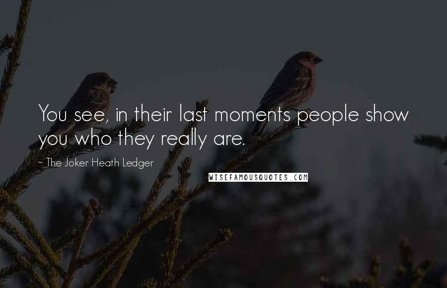 The Joker Heath Ledger Quotes: You see, in their last moments people show you who they really are.