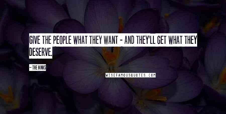 The Kinks Quotes: Give the People what they want - and they'll get what they deserve.