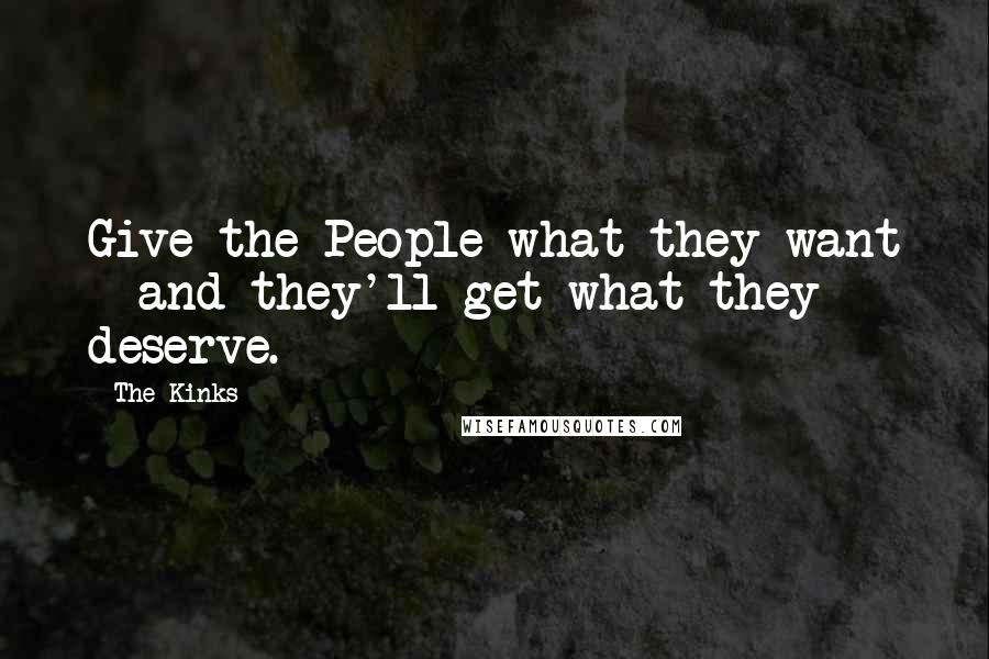 The Kinks Quotes: Give the People what they want - and they'll get what they deserve.