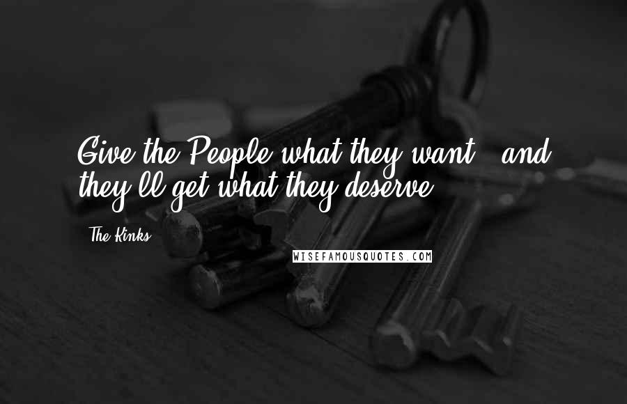The Kinks Quotes: Give the People what they want - and they'll get what they deserve.