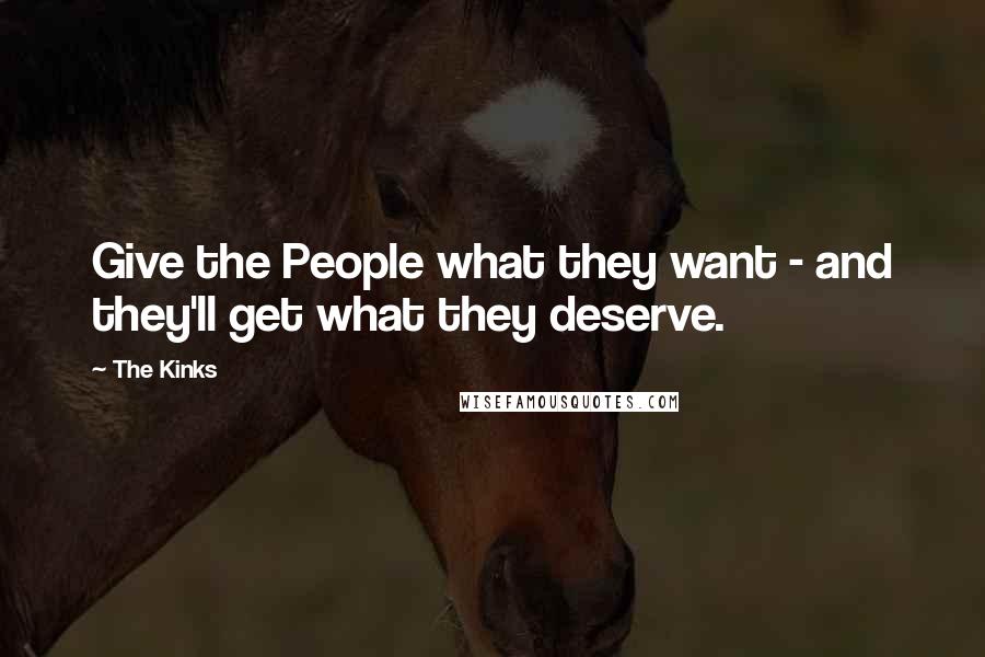 The Kinks Quotes: Give the People what they want - and they'll get what they deserve.