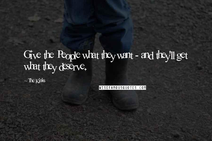 The Kinks Quotes: Give the People what they want - and they'll get what they deserve.