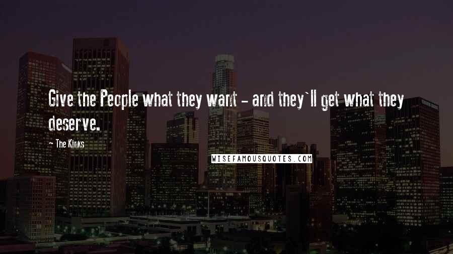 The Kinks Quotes: Give the People what they want - and they'll get what they deserve.