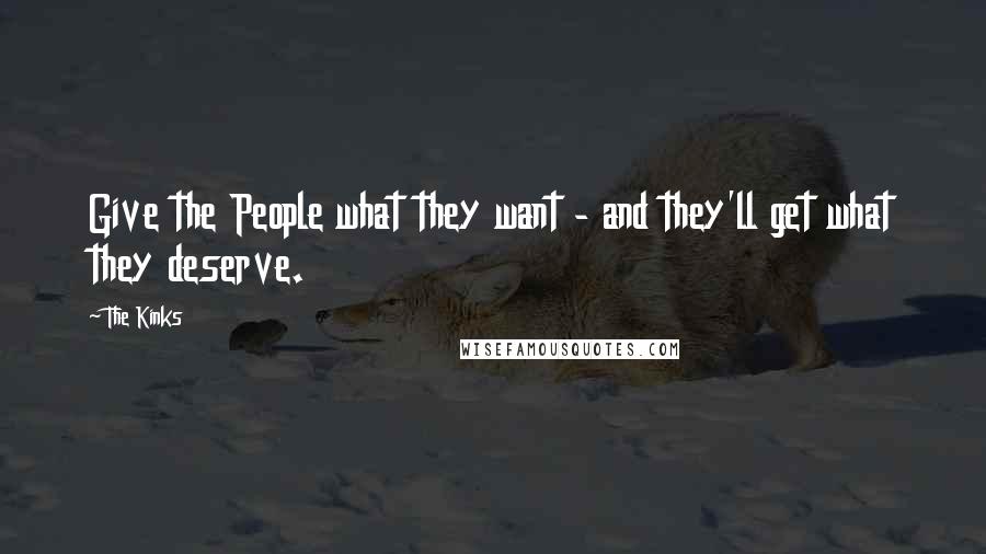 The Kinks Quotes: Give the People what they want - and they'll get what they deserve.