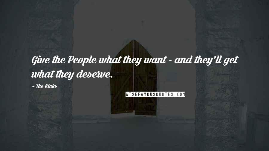 The Kinks Quotes: Give the People what they want - and they'll get what they deserve.